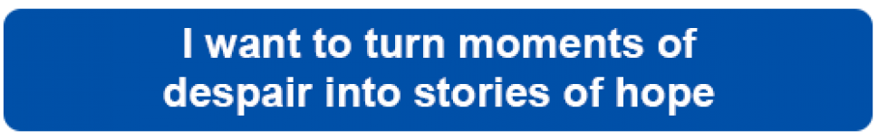 I want to turn moments of despair into stories of hope.