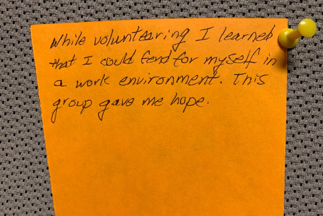 While volunteering I learned that I could fend for myself in a work environment. This group gave me hope.